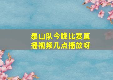 泰山队今晚比赛直播视频几点播放呀