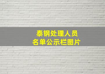 泰钢处理人员名单公示栏图片