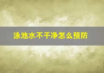 泳池水不干净怎么预防