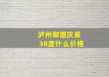 泸州御酒庆装38度什么价格