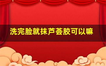 洗完脸就抹芦荟胶可以嘛