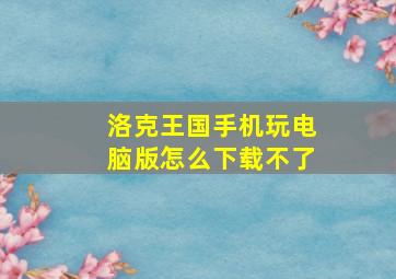 洛克王国手机玩电脑版怎么下载不了