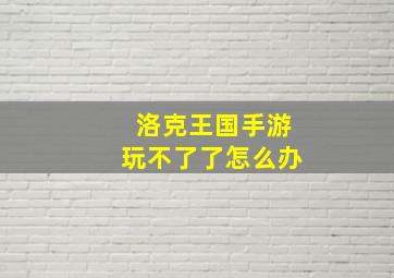 洛克王国手游玩不了了怎么办