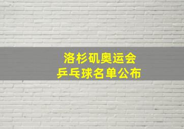 洛杉矶奥运会乒乓球名单公布