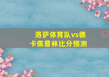 洛萨体育队vs德卡佩普林比分预测