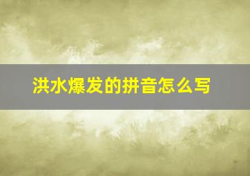 洪水爆发的拼音怎么写