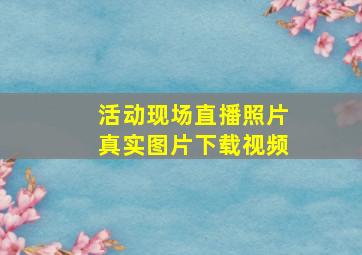 活动现场直播照片真实图片下载视频