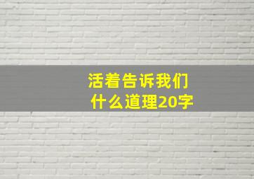 活着告诉我们什么道理20字