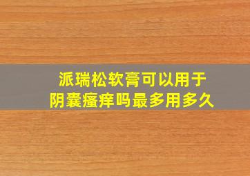 派瑞松软膏可以用于阴囊瘙痒吗最多用多久