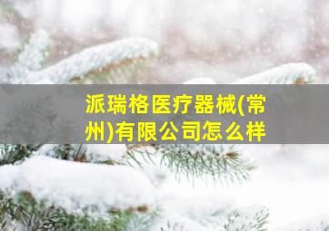 派瑞格医疗器械(常州)有限公司怎么样