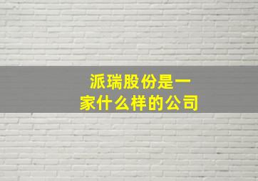 派瑞股份是一家什么样的公司