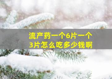 流产药一个6片一个3片怎么吃多少钱啊