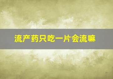 流产药只吃一片会流嘛