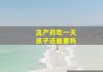 流产药吃一天孩子还能要吗