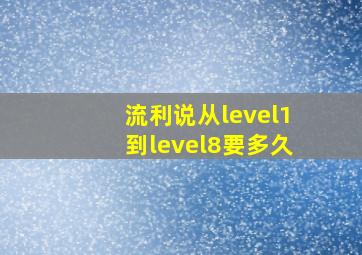 流利说从level1到level8要多久