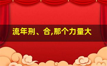 流年刑、合,那个力量大