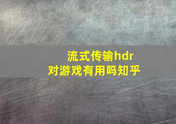 流式传输hdr对游戏有用吗知乎