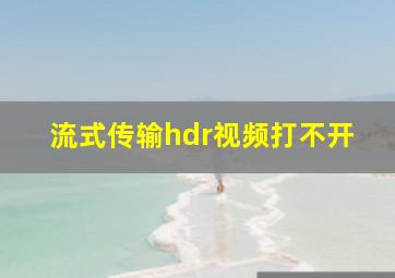 流式传输hdr视频打不开