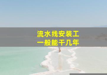 流水线安装工一般能干几年