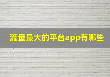 流量最大的平台app有哪些