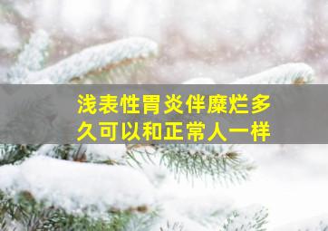 浅表性胃炎伴糜烂多久可以和正常人一样