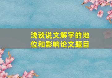 浅谈说文解字的地位和影响论文题目