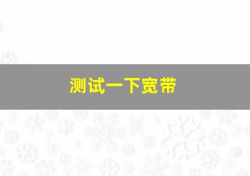 测试一下宽带