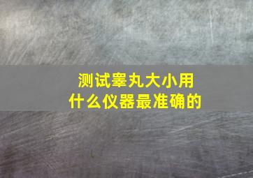 测试睾丸大小用什么仪器最准确的