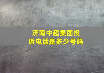 济南中超集团投诉电话是多少号码