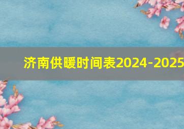 济南供暖时间表2024-2025