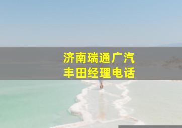 济南瑞通广汽丰田经理电话