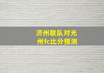 济州联队对光州fc比分预测