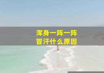 浑身一阵一阵冒汗什么原因