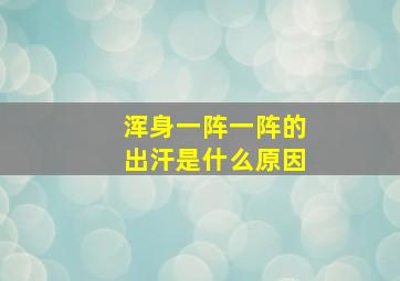 浑身一阵一阵的出汗是什么原因