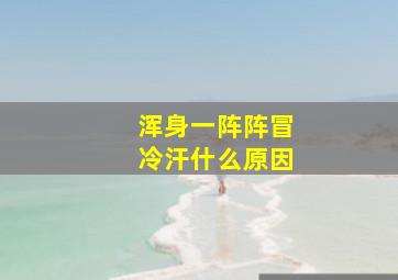 浑身一阵阵冒冷汗什么原因