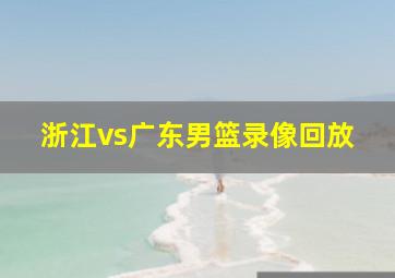 浙江vs广东男篮录像回放