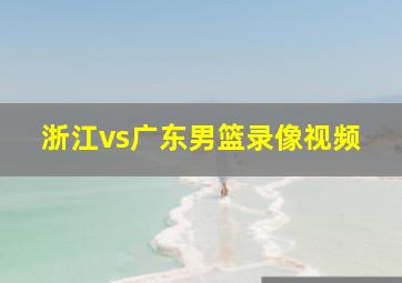 浙江vs广东男篮录像视频