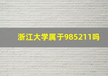 浙江大学属于985211吗