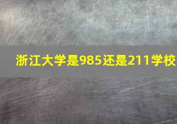 浙江大学是985还是211学校