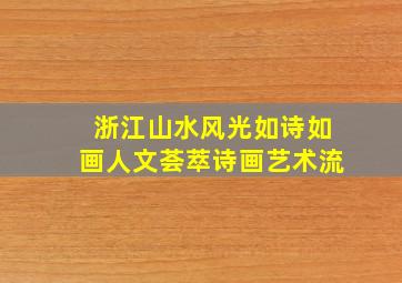 浙江山水风光如诗如画人文荟萃诗画艺术流