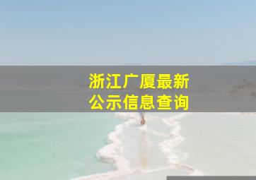 浙江广厦最新公示信息查询