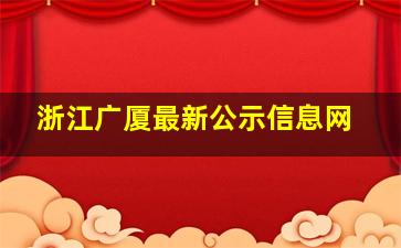 浙江广厦最新公示信息网