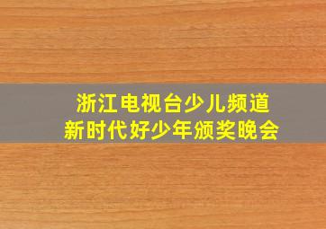 浙江电视台少儿频道新时代好少年颁奖晚会