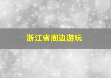 浙江省周边游玩