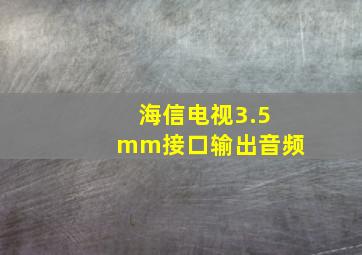 海信电视3.5mm接口输出音频