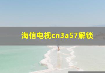 海信电视cn3a57解锁