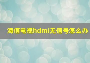 海信电视hdmi无信号怎么办