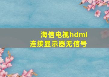 海信电视hdmi连接显示器无信号