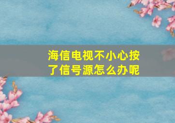 海信电视不小心按了信号源怎么办呢