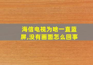 海信电视为啥一直蓝屏,没有画面怎么回事